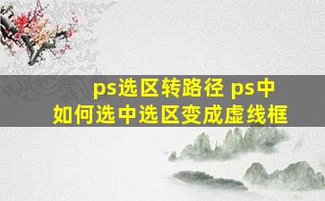 ps选区转路径 ps中如何选中选区变成虚线框